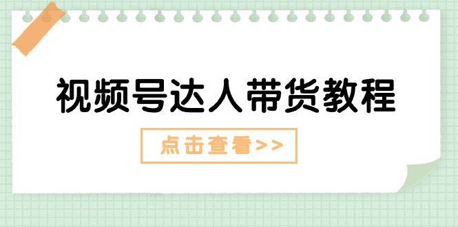 （11162期）视频号达人带货教程：达人剧情打法（长期）+达人带货广告（短期）-创博项目库