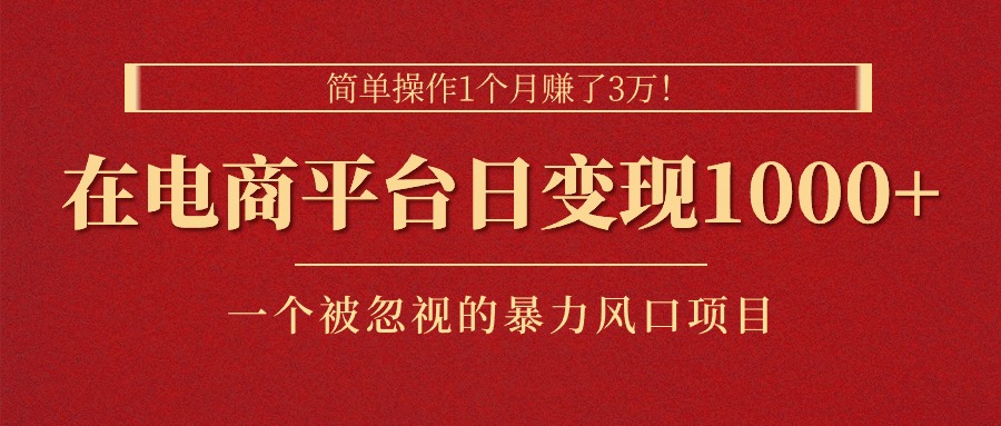 （11160期）简单操作1个月赚了3万！在电商平台日变现1000+！一个被忽视的暴力风口…-创博项目库