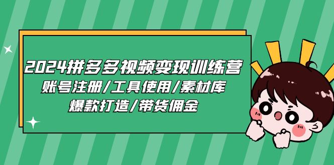 （11137期）2024拼多多视频变现训练营，账号注册/工具使用/素材库/爆款打造/带货佣金-创博项目库