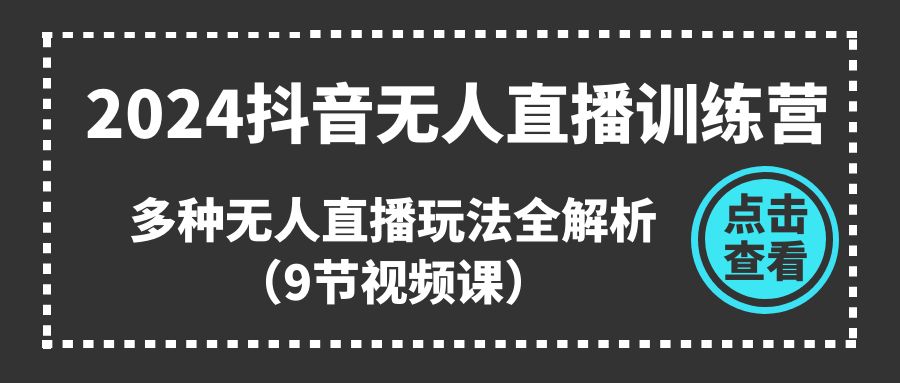 图片[1]-（11136期）2024抖音无人直播训练营，多种无人直播玩法全解析（9节视频课）-创博项目库