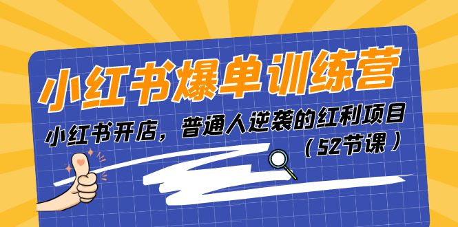 （11134期）小红书爆单训练营，小红书开店，普通人逆袭的红利项目（52节课）-创博项目库