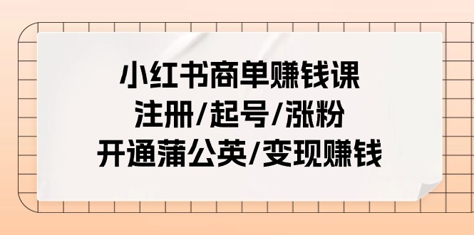 （11130期）小红书商单赚钱课：注册/起号/涨粉/开通蒲公英/变现赚钱（25节课）-创博项目库