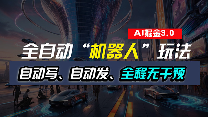 （11121期）全自动掘金“自动化机器人”玩法，自动写作自动发布，全程无干预，完全…-创博项目库