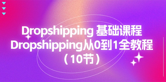 图片[1]-（11110期）Dropshipping 基础课程，Dropshipping从0到1全教程（10节）-创博项目库