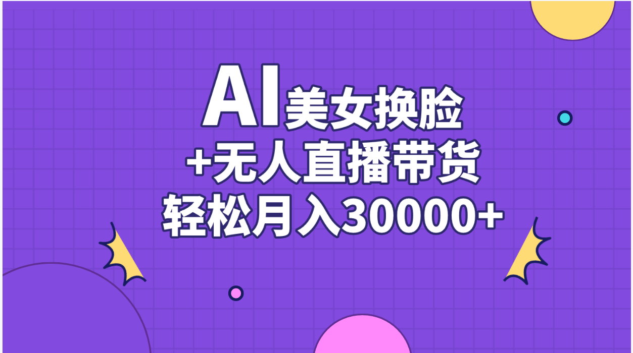 （11098期）AI美女换脸视频结合无人直播带货，随便月入30000+-创博项目库