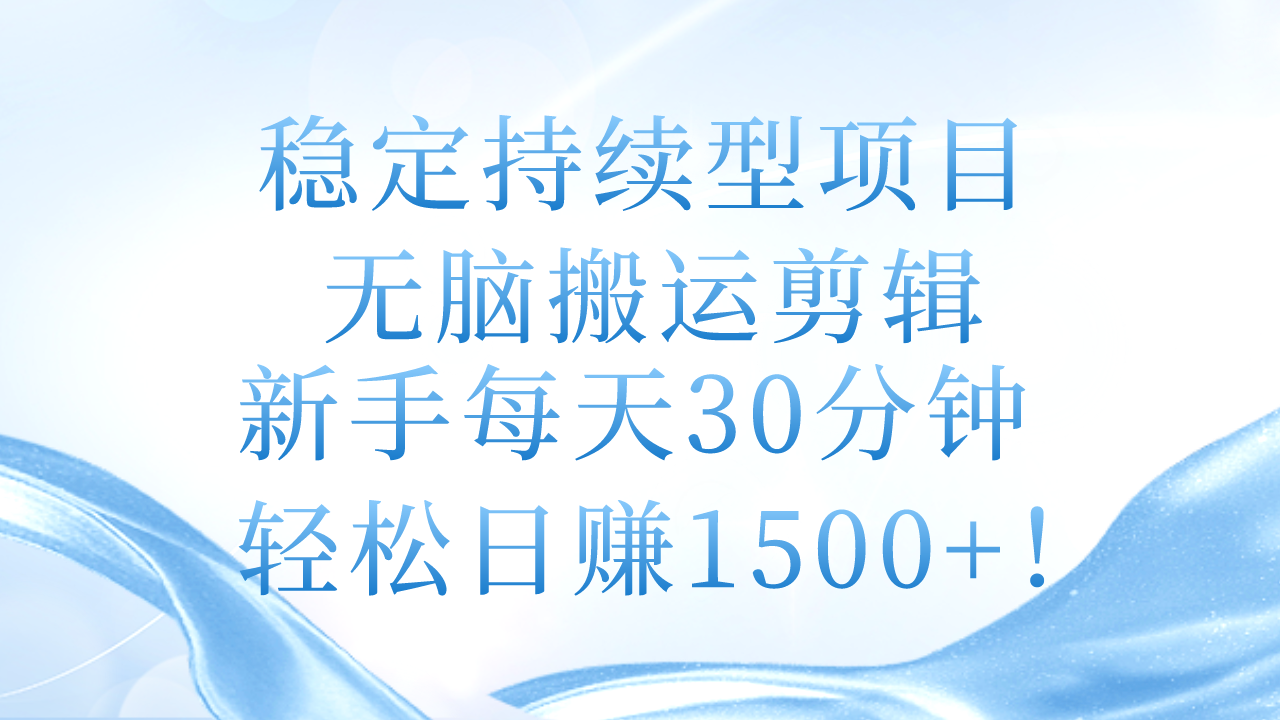 （11094期）稳定持续型项目，无脑搬运剪辑，新手每天30分钟，轻松日赚1500+！-创博项目库