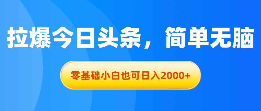 （11077期）拉爆今日头条，简单无脑，零基础小白也可日入2000+-创博项目库