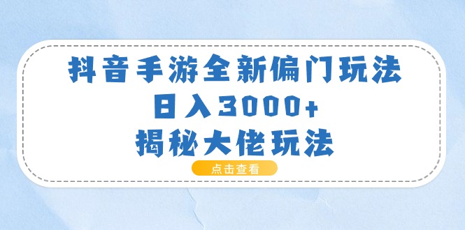 （11075期）抖音手游全新偏门玩法，日入3000+，揭秘大佬玩法-创博项目库