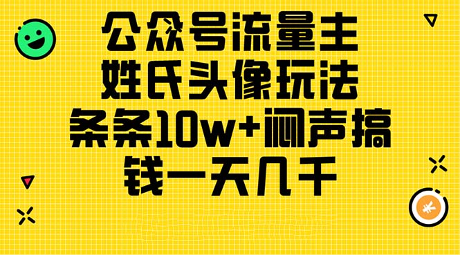 （11067期）公众号流量主，姓氏头像玩法，条条10w+闷声搞钱一天几千，详细教程-创博项目库