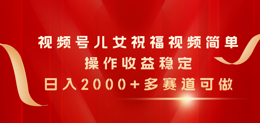 （11060期）视频号儿女祝福视频，简单操作收益稳定，日入2000+，多赛道可做-创博项目库