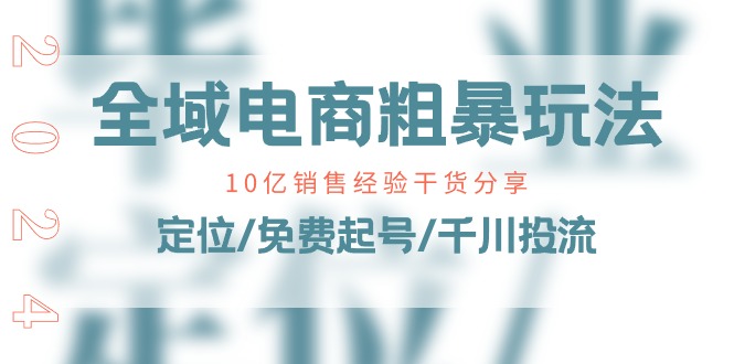 （11057期）全域电商-粗暴玩法课：10亿销售经验干货分享！定位/免费起号/千川投流-创博项目库