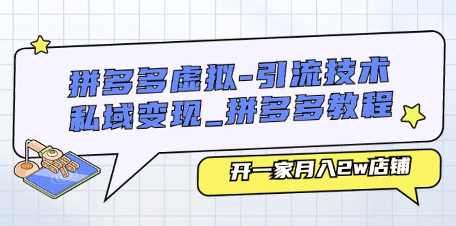 （11054期）拼多多虚拟-引流技术与私域变现_拼多多教程：开一家月入2w店铺-创博项目库