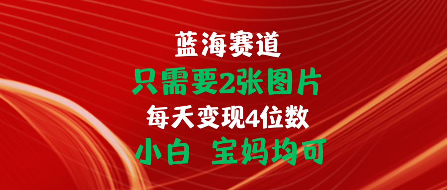 （11047期）只需要2张图片 每天变现4位数 小白 宝妈均可-创博项目库