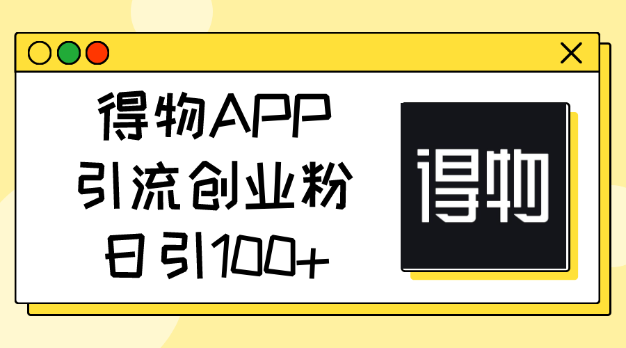 （11027期）得物APP引流创业粉，日引100+-创博项目库