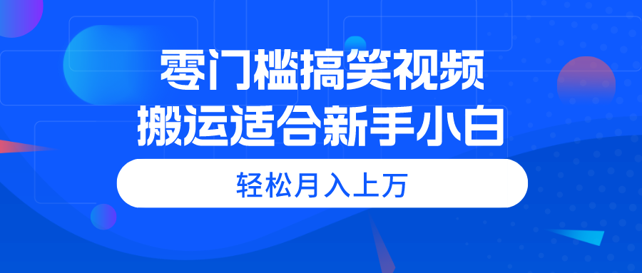 （11026期）零门槛搞笑视频搬运，轻松月入上万，适合新手小白-创博项目库