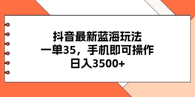 图片[1]-（11025期）抖音最新蓝海玩法，一单35，手机即可操作，日入3500+，不了解一下真是…-创博项目库