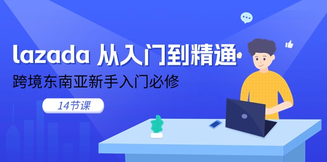 图片[1]-（11024期）lazada 从入门到精通，跨境东南亚新手入门必修（14节课）-创博项目库