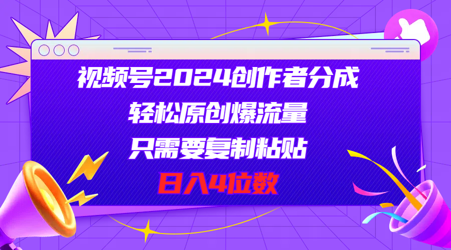 （11018期）视频号2024创作者分成，轻松原创爆流量，只需要复制粘贴，日入4位数-创博项目库