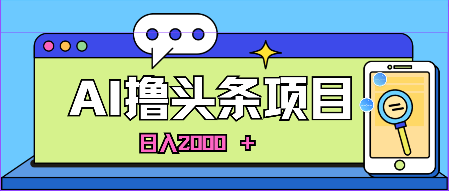 （11015期）AI今日头条，当日建号，次日盈利，适合新手，每日收入超2000元的好项目-创博项目库