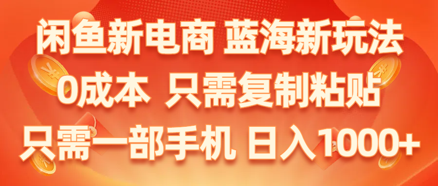 （11013期）闲鱼新电商,蓝海新玩法,0成本,只需复制粘贴,小白轻松上手,只需一部手机…-创博项目库