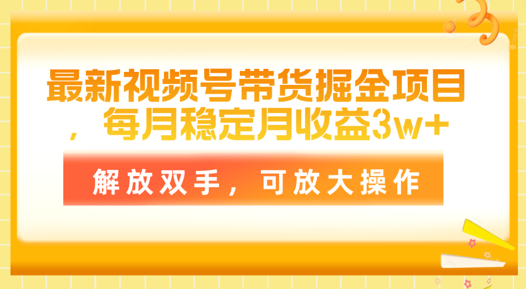 （11010期）最新视频号带货掘金项目，每月稳定月收益3w+，解放双手，可放大操作-创博项目库