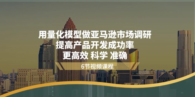 （11005期）用量化 模型做亚马逊 市场调研，提高产品开发成功率  更高效 科学 准确-创博项目库