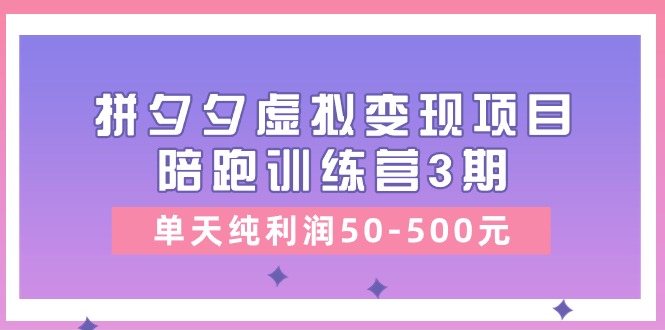 图片[1]-（11000期）某收费培训《拼夕夕虚拟变现项目陪跑训练营3期》单天纯利润50-500元-创博项目库