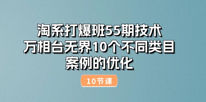 图片[1]-（10996期）淘系打爆班55期技术：万相台无界10个不同类目案例的优化（10节）-创博项目库