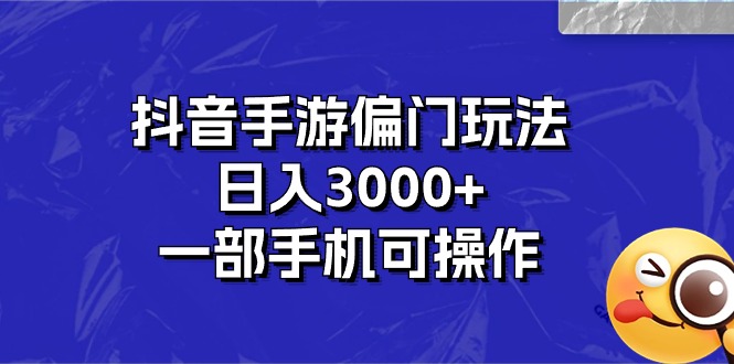 （10988期）抖音手游偏门玩法，日入3000+，一部手机可操作-创博项目库