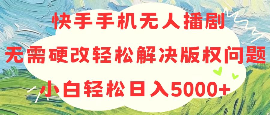 （10979期）快手手机无人播剧，无需硬改，轻松解决版权问题，小白轻松日入5000+-创博项目库