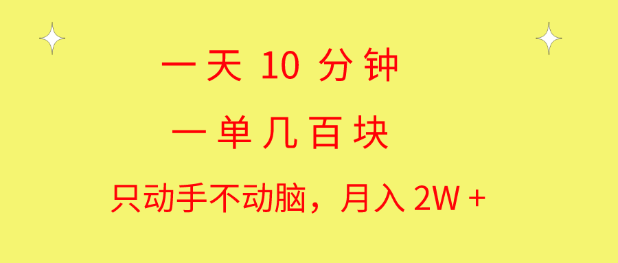 （10974期）一天10 分钟 一单几百块 简单无脑操作 月入2W+教学-创博项目库