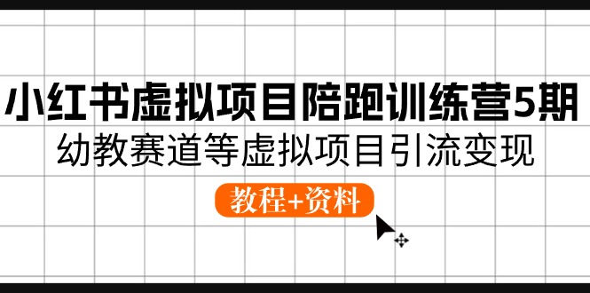 （10972期）小红书虚拟项目陪跑训练营5期，幼教赛道等虚拟项目引流变现 (教程+资料)-创博项目库