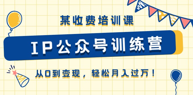 （10965期）某收费培训课《IP公众号训练营》从0到变现，轻松月入过万！-创博项目库