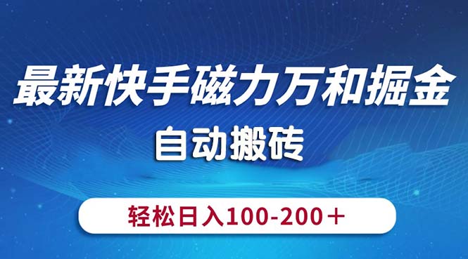 （10956期）最新快手磁力万和掘金，自动搬砖，轻松日入100-200，操作简单-创博项目库