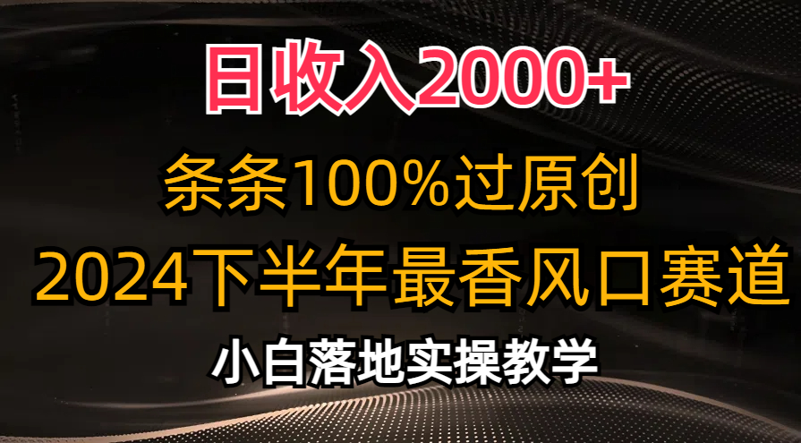 （10951期）日收入2000+，条条100%过原创，2024下半年最香风口赛道，小白轻松上手-创博项目库