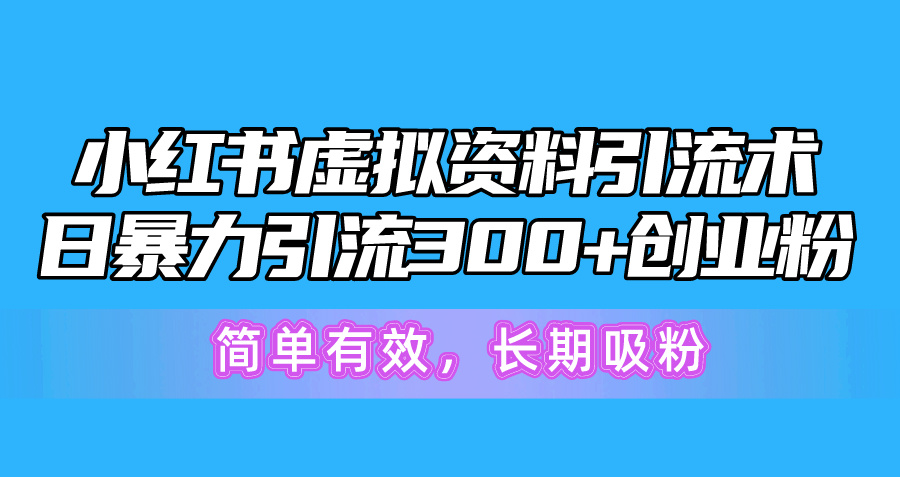 （10941期）小红书虚拟资料引流术，日暴力引流300+创业粉，简单有效，长期吸粉-创博项目库