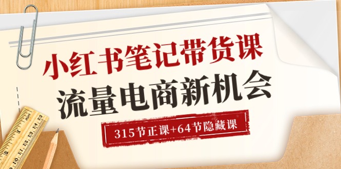 （10940期）小红书-笔记带货课【6月更新】流量 电商新机会 315节正课+64节隐藏课-创博项目库