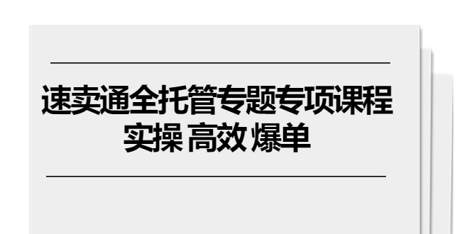 图片[1]-（10917期）速卖通 全托管专题专项课程，实操 高效 爆单（11节课）-创博项目库