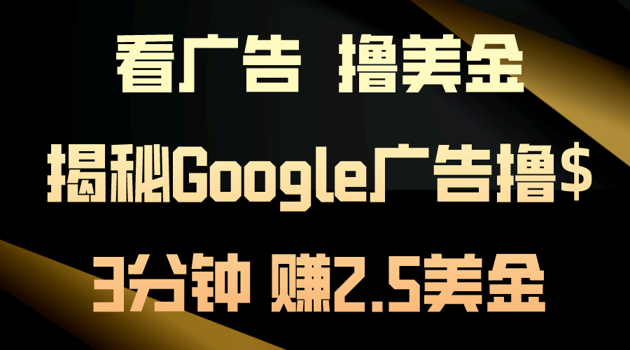 （10912期）看广告，撸美金！3分钟赚2.5美金！日入200美金不是梦！揭秘Google广告…-创博项目库