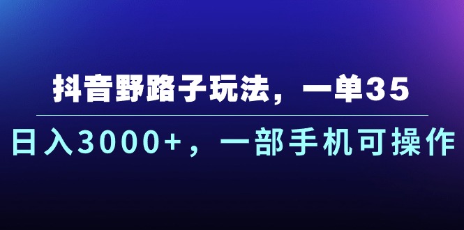 （10909期）抖音野路子玩法，一单35.日入3000+，一部手机可操作-创博项目库