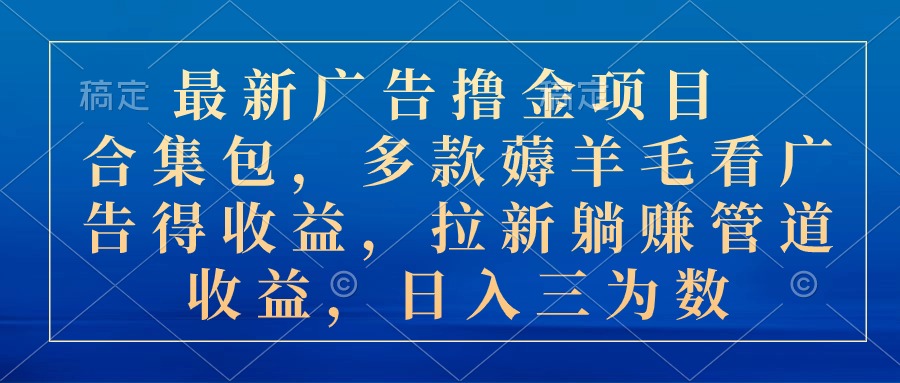 （10906期）最新广告撸金项目合集包，多款薅羊毛看广告收益 拉新管道收益，日入三为数-创博项目库