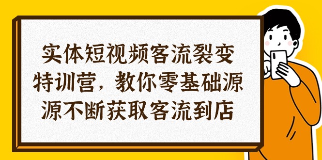 图片[1]-（10904期）实体-短视频客流 裂变特训营，教你0基础源源不断获取客流到店（29节）-创博项目库