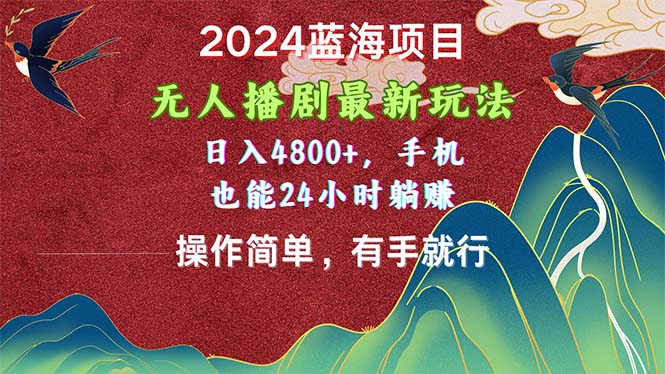 （10897期）2024蓝海项目，无人播剧最新玩法，日入4800+，手机也能操作简单有手就行-创博项目库