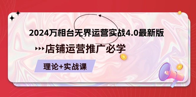 （10892期）2024-万相台 无界 运营实战4.0最新版，店铺 运营推广必修 理论+实操-创博项目库