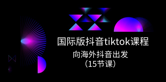 图片[1]-（10891期）国际版 抖音tiktok实战课程，向海外抖音出发（15节课）-创博项目库