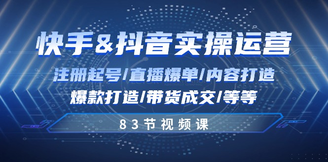 图片[1]-（10887期）快手与抖音实操运营：注册起号/直播爆单/内容打造/爆款打造/带货成交/83节-创博项目库