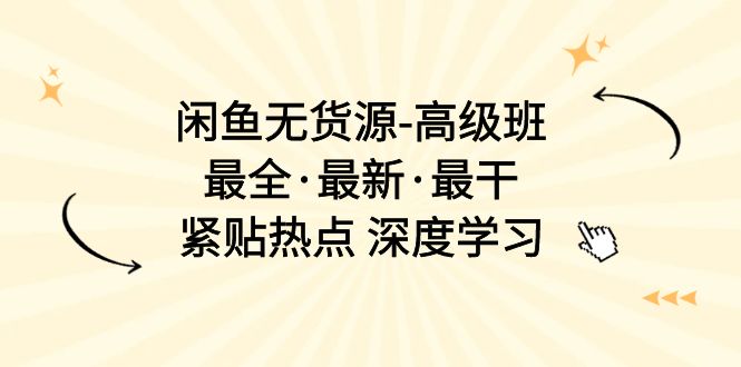 （10886期）闲鱼无货源-高级班，最全·最新·最干，紧贴热点 深度学习（17节课）-创博项目库