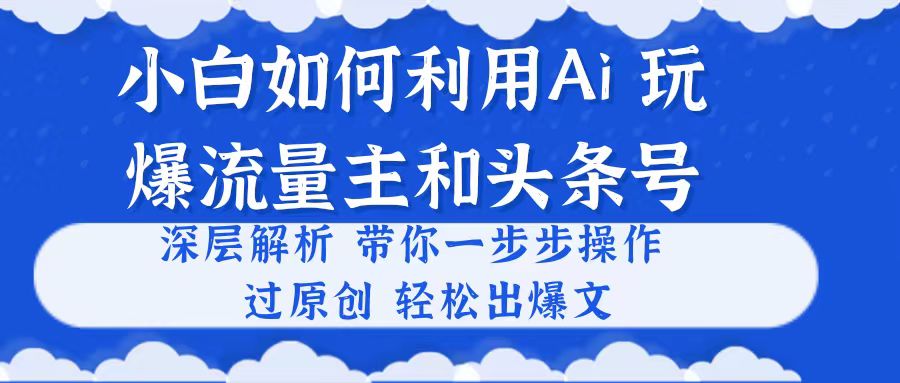 图片[1]-（10882期）小白如何利用Ai，完爆流量主和头条号 深层解析，一步步操作，过原创出爆文-创博项目库