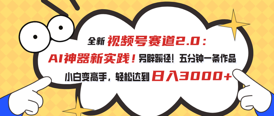 （10866期）视频号赛道2.0：AI神器新实践！另辟蹊径！五分钟一条作品，小白变高手…-创博项目库