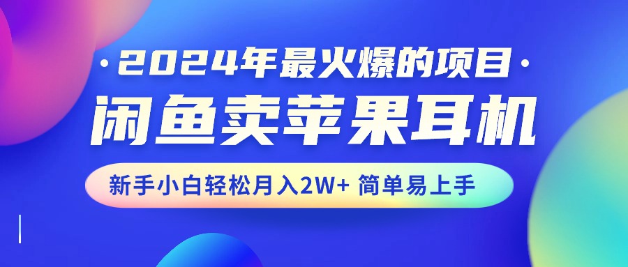 图片[1]-（10863期）2024年最火爆的项目，闲鱼卖苹果耳机，新手小白轻松月入2W+简单易上手-创博项目库